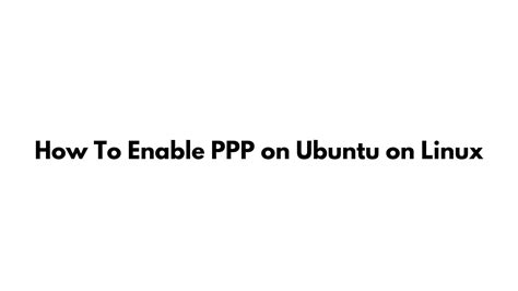 How To Enable Ppp On Ubuntu On Linux Technology News Information And Jobs
