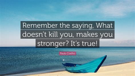 Paulo Coelho Quote “remember The Saying What Doesnt Kill You Makes