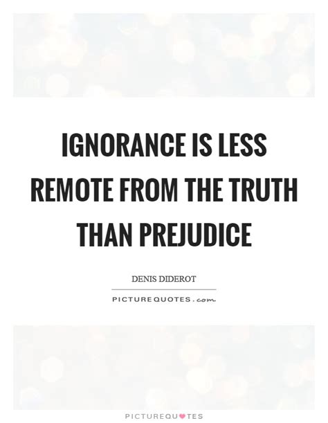 Ignorance Is Less Remote From The Truth Than Prejudice Picture Quotes
