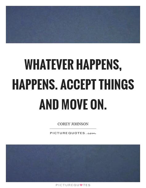 Whatever Happens Happens Accept Things And Move On Picture Quotes