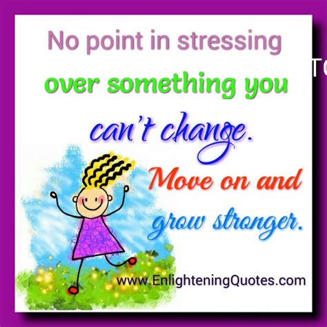No Point In Stressing Over Something You Cant Change Enlightening Quotes