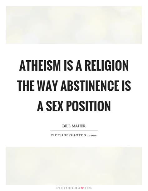 Atheism Is A Religion The Way Abstinence Is A Sex Position Picture Quotes