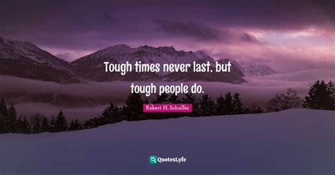 Tough Times Never Last But Tough People Do Quote By Robert H