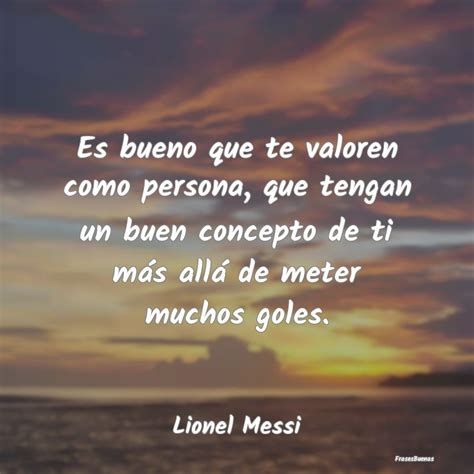 Frases De Lionel Messi Es Bueno Que Te Valoren Como Persona Qu