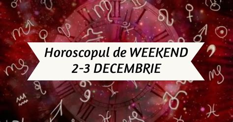 Horoscopul De Weekend 2 3 DECEMBRIE Conjuncturi Fericite