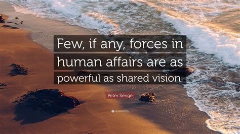 Peter Senge Quote Few If Any Forces In Human Affairs Are As