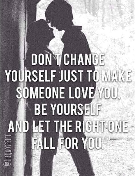 Dont Change Yourself To Make Someone Love You Love Love Quotes Quotes