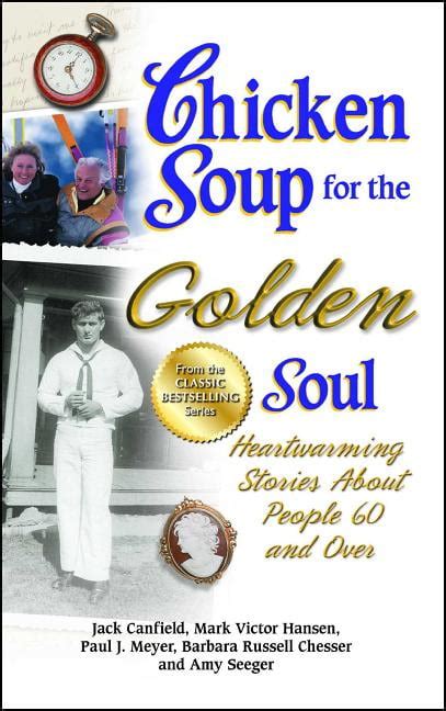 Chicken Soup For The Soul Chicken Soup For The Golden Soul Heartwarming Stories About People