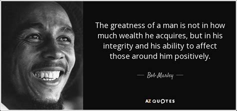 See more ideas about bob marley quotes, bob marley, marley. Bob Marley quote: The greatness of a man is not in how much...