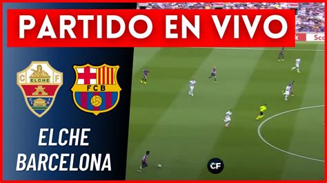 Elche Vs Barcelona En Vivo Y En Directo Laliga Youtube