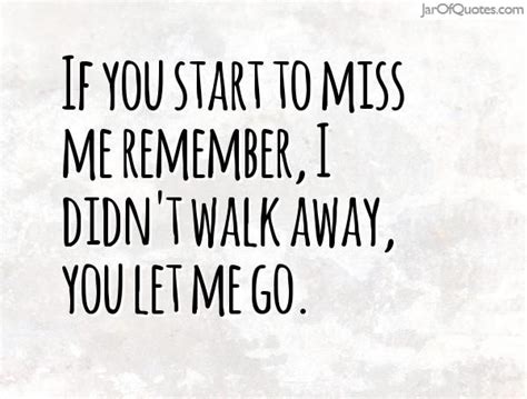 If You Start To Miss Me Remember I Didnt Walk Away You Let Me Go