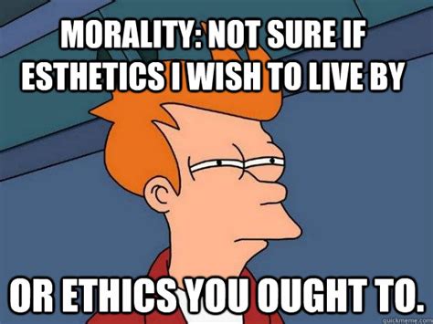 Morality Not Sure If Esthetics I Wish To Live By Or Ethics You Ought