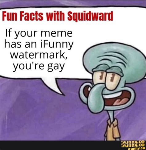 Fun Facts With Squidward If Your Meme Has An Ifunny Watermark Youre