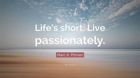Marc A Pitman Quote Lifes Short Live Passionately