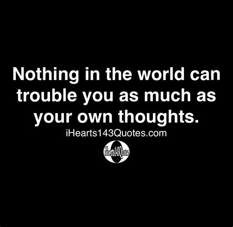Nothing In The World Can Trouble You As Much As Your Own Thoughts