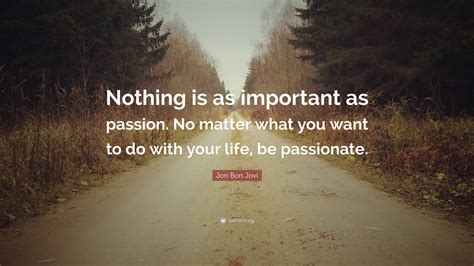 Jon Bon Jovi Quote “nothing Is As Important As Passion No Matter What