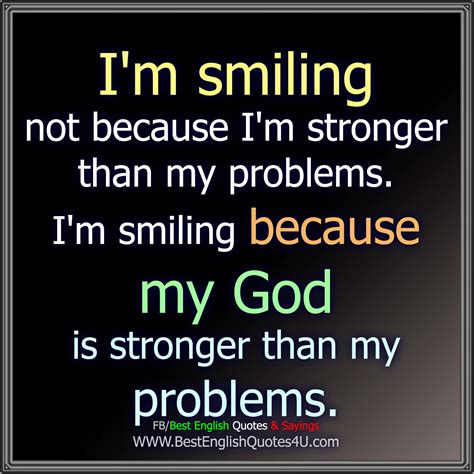 When someone loves you, the way they talk about you is different. I'm smiling not because I'm stronger than my problems ...