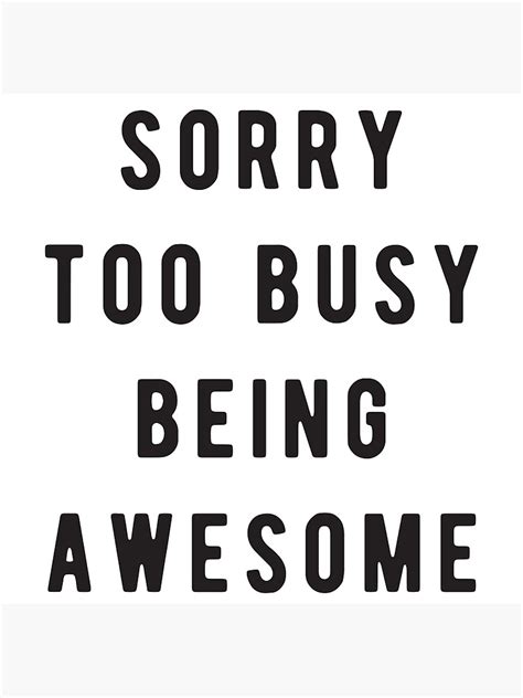 Sorry Too Busy Being Awesome Poster For Sale By Byzmo Redbubble
