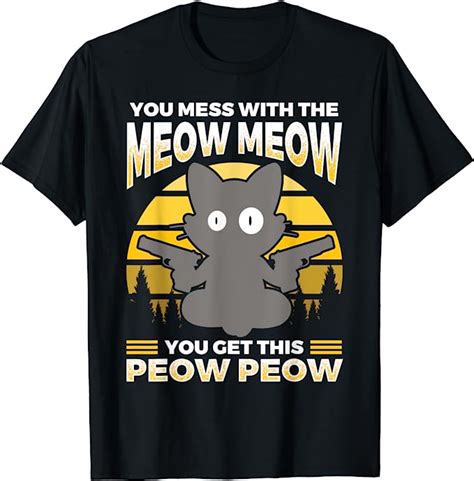 You Mess With The Meow Meow You Get This Peow Peow T Shirt Uk Clothing