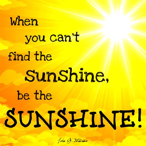 Following are the beautiful collection of inspirational sunshine quotes and sayings with images. When you can't find the sunshine, be the sunshine ...