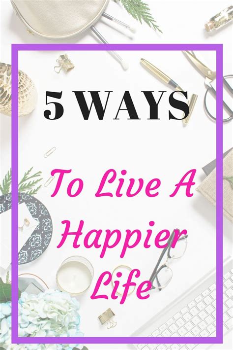 5 Ways To Live A Happier Life Happy Life Happy Life