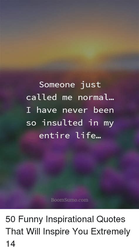 Someone Just Called Me Normal I Have Never Been So