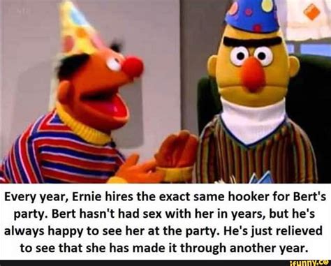 every year ernie hires the exact same hooker for bert s party bert hasn t had sex with her in