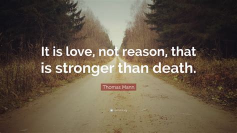 The quote belongs to another author. Thomas Mann Quote: "It is love, not reason, that is stronger than death." (6 wallpapers ...