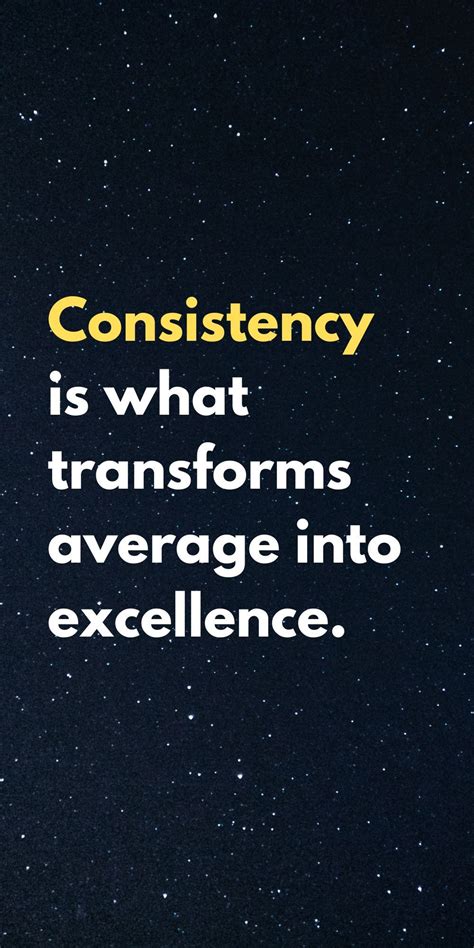 Consistency Is What Transforms Average Into Excellence Powerful Quotes