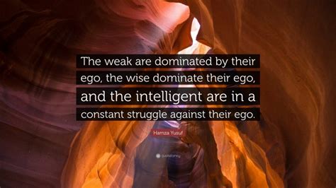 Hamza Yusuf Quote The Weak Are Dominated By Their Ego The Wise