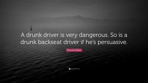 Demetri Martin Quote “a Drunk Driver Is Very Dangerous So Is A Drunk Backseat Driver If Hes