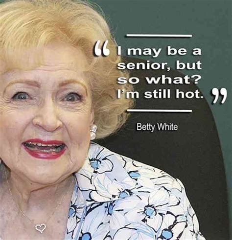 I May Be A Senior But So What Im Still Hot — Betty White Birthday