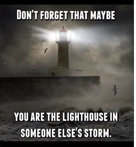 Dont Forget That Maybe You Are The Lighthouse In Someone Elses Storm