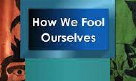 Why We Fool Ourselves