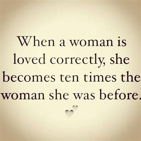 When A Woman Is Loved Correctly She Becomes Ten Times The Woman She Was Before Phrases