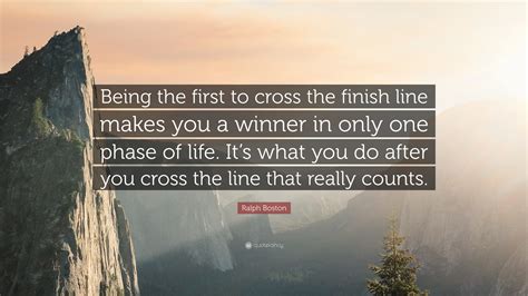 Ralph Boston Quote Being The First To Cross The Finish Line Makes You