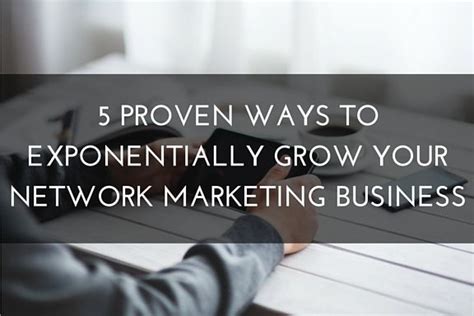 5 Proven Ways To Exponentially Grow Your Network Marketing Business