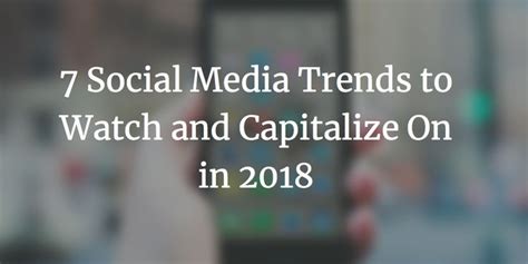 7 social media trends to watch and capitalize on in 2018 social media trends social media