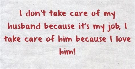 I Dont Take Care Of My Husband Because Its My Job I Take Care Of Him
