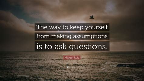 Miguel Ruiz Quote The Way To Keep Yourself From Making Assumptions Is