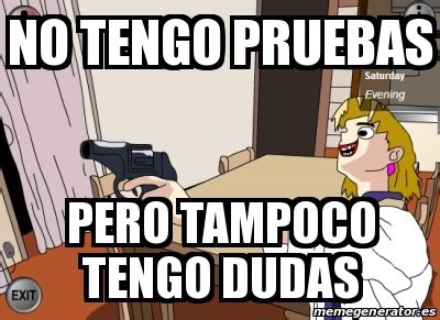 Meme Personalizado No Tengo Pruebas Pero Tampoco Tengo Dudas 30615254