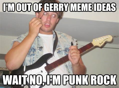 Im Out Of Gerry Meme Ideas Wait No Im Punk Rock Misc Quickmeme