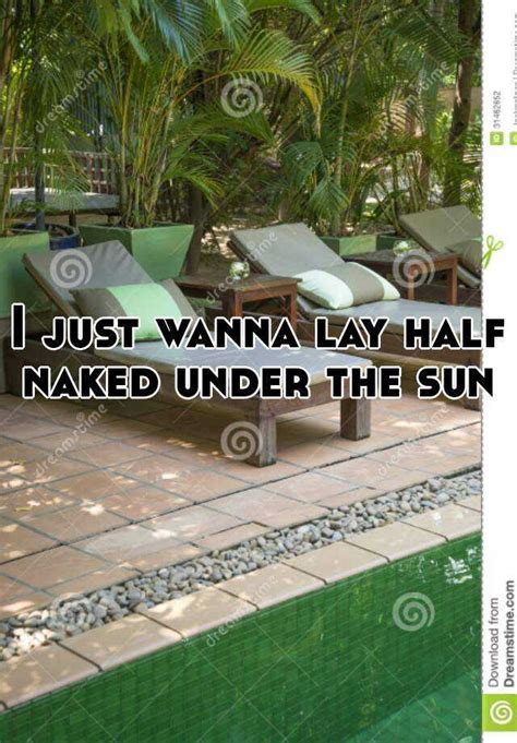 I Just Wanna Lay Half Naked Under The Sun