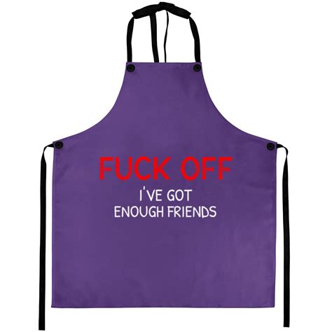 Fucck Off Ive Got Enough Friends Funny Adult Rude Quote Offensive Aprons Sold By