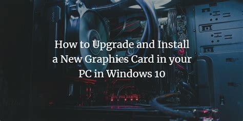 How To Upgrade And Install A New Graphics Card In Your Pc In Windows 10