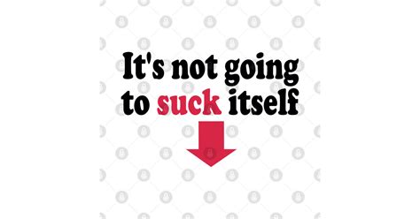 Suck Series Its Not Going To Suck Itself Funny T Shirt Teepublic