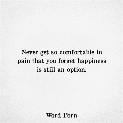 Never Get So Comfortable In Pain That You Forget Happiness Is Still An