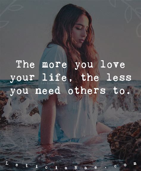 The More You Love Your Life The Less You Need Others To