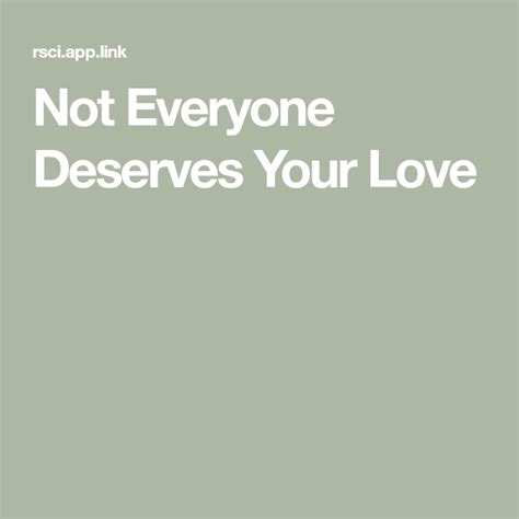 Not Everyone Deserves Your Love Love Deserve Deserve Love