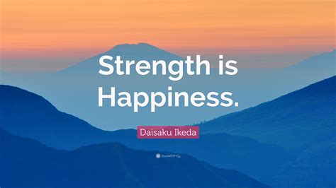 Daisaku Ikeda Quote Strength Is Happiness